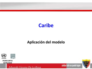 Caribe 
Aplicación del modelo 
PEDRO ORTIZ 
10/06/2010 
Eduardo Verano De La Rosa 
 