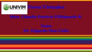 Foros Virtuales
Mtra. Claudia Patricia Villalpando R.
Tutor
Dr. Edgardo Díaz Colín
 