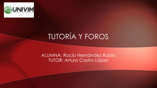 ALUMNA: Rocío Hernández Rubio
TUTOR: Arturo Castro López
TUTORÍA Y FOROS
 