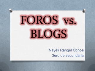 FOROS vs.
 BLOGS
    Nayeli Rangel Ochoa
     3ero de secundaria
 