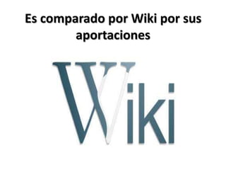 Es comparado por Wiki por sus
        aportaciones
 