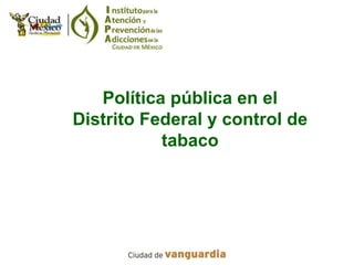 Política pública en el
Distrito Federal y control de
           tabaco
 