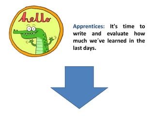 Apprentices: It's time to
write and evaluate how
much we´ve learned in the
last days.
 
