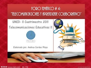 Foro Temático # 4:
 “Telecomunicaciones y aprendizaje colaborativo”
  UNED- II Cuatrimestre 2011
Telecomunicaciones Educativas II




   Elaborado por: Andrea Cerdas Moya
 