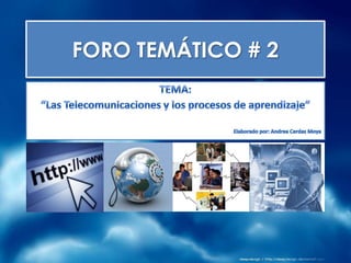 FORO TEMÁTICO # 2 TEMA:  “Las Telecomunicaciones y los procesos de aprendizaje” Elaborado por: Andrea Cerdas Moya 