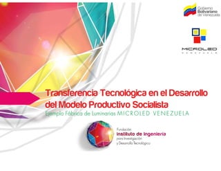 Transferencia Tecnológica en el Desarrollo
del Modelo Productivo Socialistadel Modelo Productivo Socialista
Ejemplo Fábrica de Luminarias M I C R O L E D V E N E Z U E L A
 