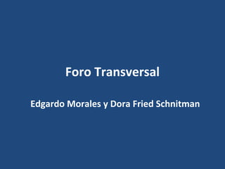 Foro Transversal

Edgardo Morales y Dora Fried Schnitman
 
