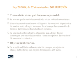 Ley 28/2014, de 27 de noviembre: NO SUJECIÓN
 Transmisión de un patrimonio empresarial.
 Se precisa que la unidad económ...