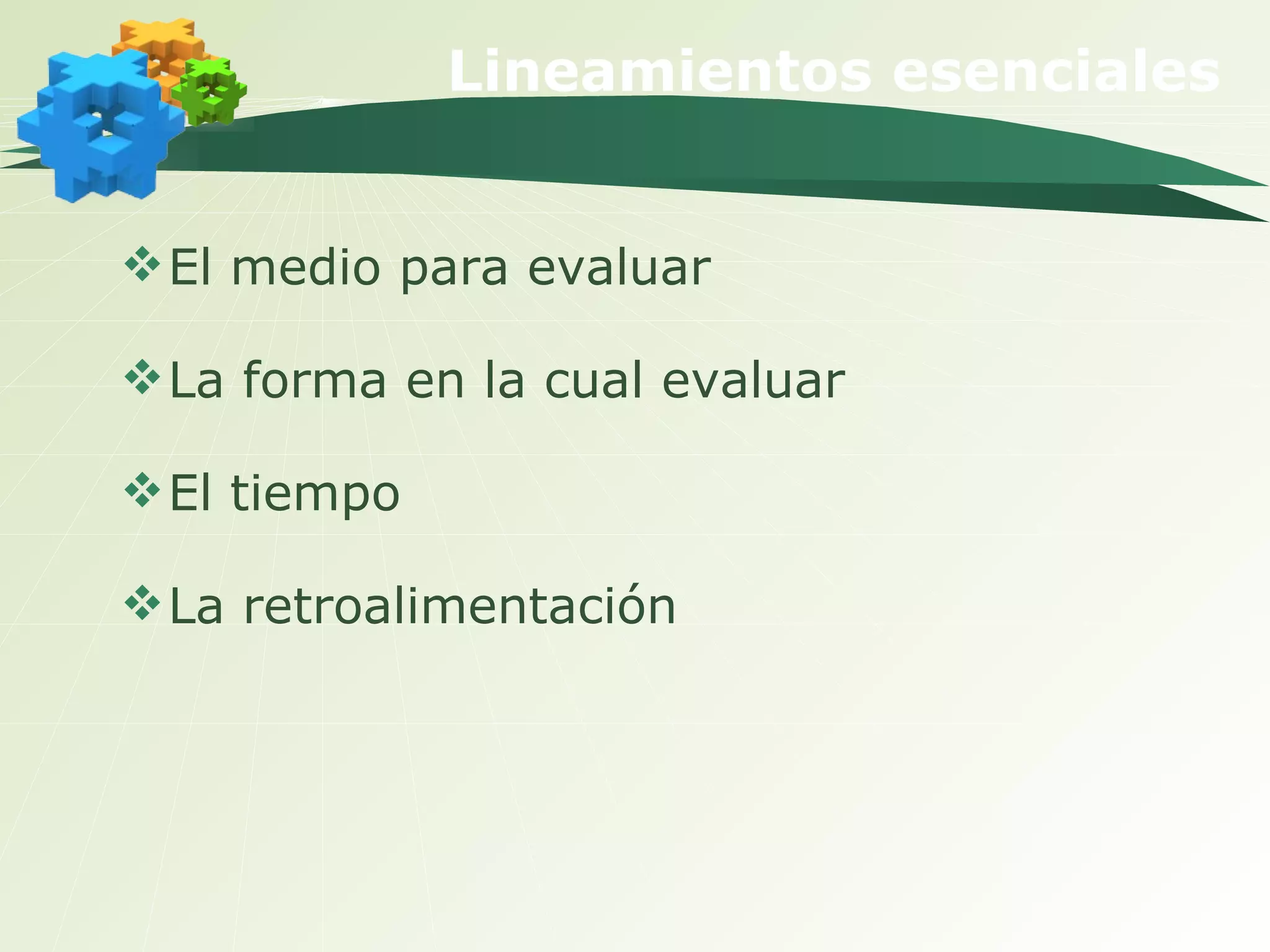 Lineamientos esenciales El medio para evaluar La forma en la cual evaluar El tiempo La retroalimentación  