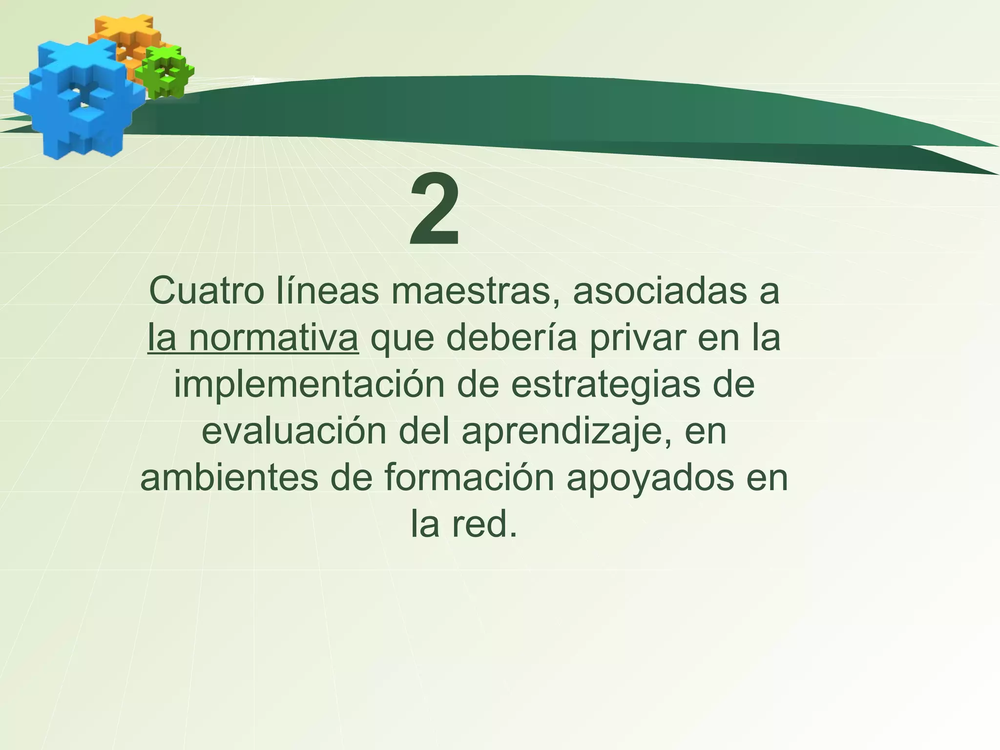 Cuatro líneas maestras, asociadas a  la normativa  que debería privar en la implementación de estrategias de evaluación del aprendizaje, en ambientes de formación apoyados en la red. 2 