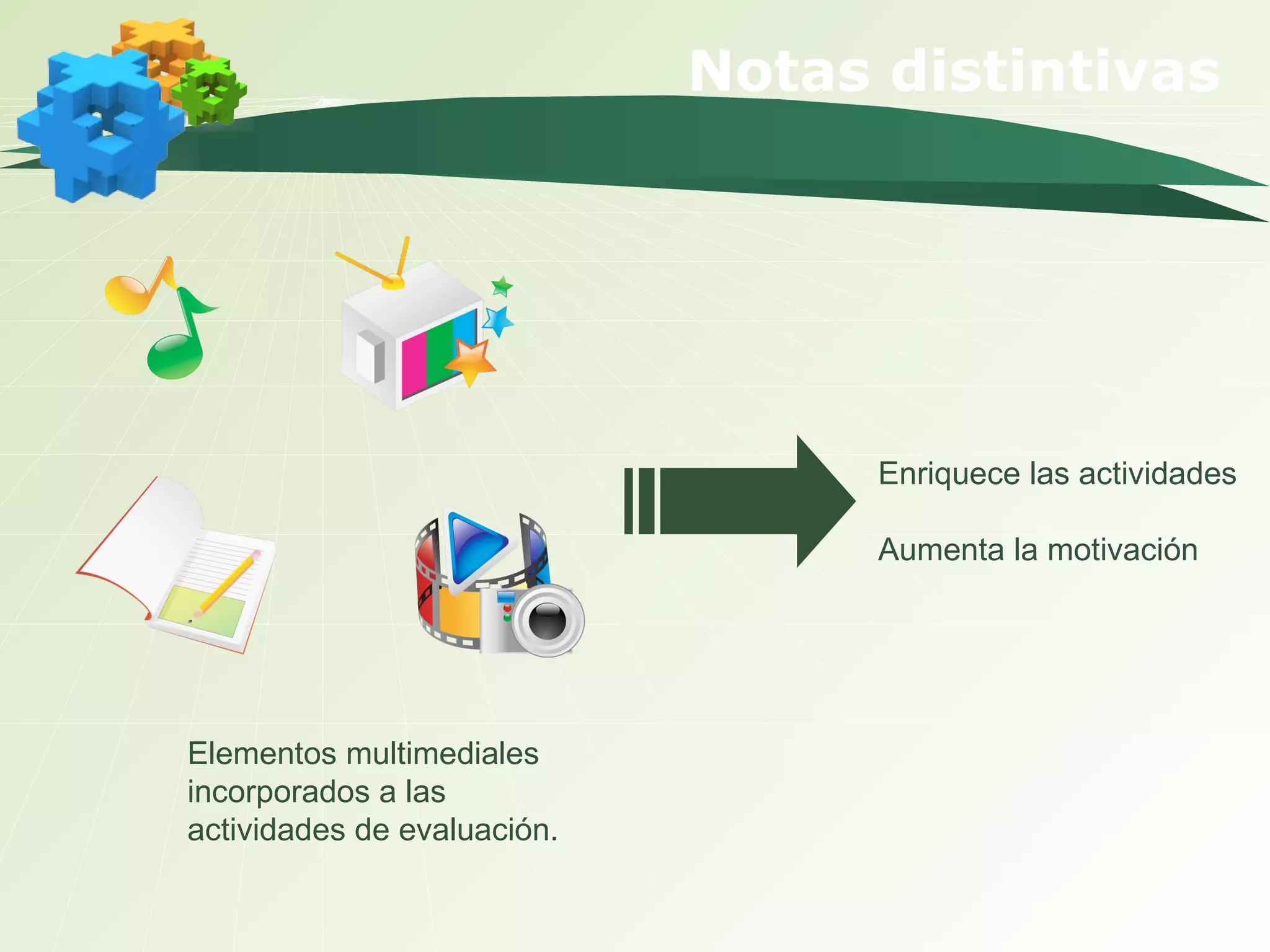 Notas distintivas Enriquece las actividades Aumenta la motivación Elementos multimediales incorporados a las actividades de evaluación. 