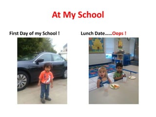 At My School
First Day of my School !

Lunch Date……Oops !

 