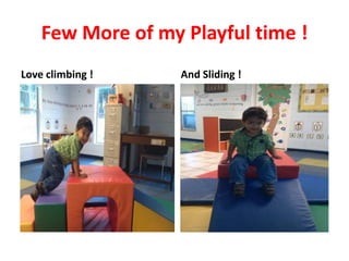 Few More of my Playful time !
Love climbing !

And Sliding !

 
