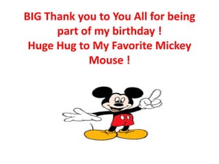 BIG Thank you to You All for being
part of my birthday !
Huge Hug to My Favorite Mickey
Mouse !

 