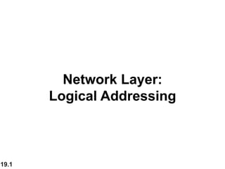 19.1
Network Layer:
Logical Addressing
 