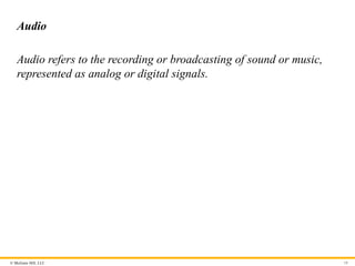 © McGraw Hill, LLC
Audio
Audio refers to the recording or broadcasting of sound or music,
represented as analog or digital signals.
10
 