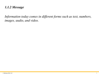 © McGraw Hill, LLC
1.1.2 Message
Information today comes in different forms such as text, numbers,
images, audio, and video.
6
 