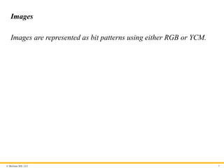 © McGraw Hill, LLC
Images
Images are represented as bit patterns using either RGB or YCM.
9
 