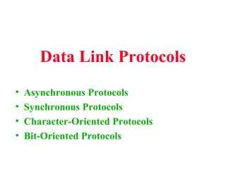 Data Link Protocols
• Asynchronous Protocols
• Synchronous Protocols
• Character-Oriented Protocols
• Bit-Oriented Protocols
 