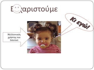 Ευχαριςτοφμε

Μελλοντικϐσ
χρόςτησ του
  Internet
 