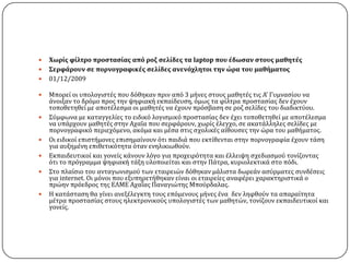    Χωρίσ φίλτρο προςταςίασ από ροζ ςελίδεσ τα laptop που έδωςαν ςτουσ μαθητέσ
   ΢ερφάρουν ςε πορνογραφικέσ ςελίδεσ ανενόχλητοι την ώρα του μαθήματοσ
   01/12/2009

   Μπορεύ οι υπολογιςτϋσ που δϐθηκαν πριν απϐ 3 μόνεσ ςτουσ μαθητϋσ τισ Α’ Γυμναςύου να
    ϊνοιξαν το δρϐμο προσ την ψηφιακό εκπαύδευςη, ϐμωσ τα φύλτρα προςταςύασ δεν ϋχουν
    τοποθετηθεύ με αποτϋλεςμα οι μαθητϋσ να ϋχουν πρϐςβαςη ςε ροζ ςελύδεσ του διαδικτϑου.
   ΢ϑμφωνα με καταγγελύεσ το ειδικϐ λογιςμικϐ προςταςύασ δεν ϋχει τοποθετηθεύ με αποτϋλεςμα
    να υπϊρχουν μαθητϋσ ςτην ΑχαϏα που ςερφϊρουν, χωρύσ ϋλεγχο, ςε ακατϊλληλεσ ςελύδεσ με
    πορνογραφικϐ περιεχϐμενο, ακϐμα και μϋςα ςτισ ςχολικϋσ αύθουςεσ την ώρα του μαθόματοσ.
   Οι ειδικού επιςτόμονεσ επιςημαύνουν ϐτι παιδιϊ που εκτύθενται ςτην πορνογραφύα ϋχουν τϊςη
    για αυξημϋνη επιθετικϐτητα ϐταν ενηλικιωθοϑν.
   Εκπαιδευτικού και γονεύσ κϊνουν λϐγο για προχειρϐτητα και ϋλλειψη ςχεδιαςμοϑ τονύζοντασ
    ϐτι το πρϐγραμμα ψηφιακό τϊξη υλοποιεύται και ςτην Πϊτρα, κυριολεκτικϊ ςτο πϐδι.
   ΢το πλαύςιο του ανταγωνιςμοϑ των εταιρειών δϐθηκαν μϊλιςτα δωρεϊν αςϑρματεσ ςυνδϋςεισ
    για internet. Οι μϐνοι που εξυπηρετόθηκαν εύναι οι εταιρεύεσ αναφϋρει χαρακτηριςτικϊ ο
    πρώην πρϐεδροσ τησ ΕΛΜΕ ΑχαϏασ Παναγιώτησ Μποϑρδαλασ.
   Η κατϊςταςη θα γύνει ανεξϋλεγκτη τουσ επϐμενουσ μόνεσ ϋνα δεν ληφθοϑν τα απαραύτητα
    μϋτρα προςταςύασ ςτουσ ηλεκτρονικοϑσ υπολογιςτϋσ των μαθητών, τονύζουν εκπαιδευτικού και
    γονεύσ.
 