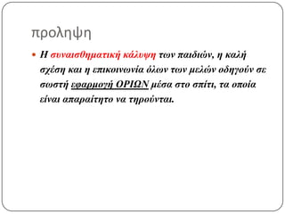 προλθψθ
 Η ζυναιζθημαηική κάλυψη ηων παιδιών, η καλή
 ζχέζη και η επικοινωνία όλων ηων μελών οδηγούν ζε
 ζωζηή εθαρμογή ΟΡΙΩΝ μέζα ζηο ζπίηι, ηα οποία
 είναι απαραίηηηο να ηηρούνηαι.
 