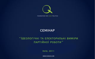 СЕМІНАР

“Ідеологічні та електоральні виміри
        партійної роботи”

              Київ, 2011

              www.fundgp.com
 