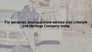 For personal, boutique-store service visit Lifestyle
and Heritage Company today
 