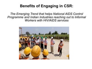 Benefits of Engaging in CSR:
The Emerging Trend that helps National AIDS Control
Programme and Indian Industries reaching out to Informal
Workers with HIV/AIDS services
 
