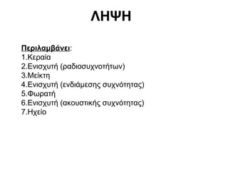 ΛΗΨΗ
Περιλαμβάνει:
1.Κεραία
2.Ενισχυτή (ραδιοσυχνοτήτων)
3.Μείκτη
4.Ενισχυτή (ενδιάμεσης συχνότητας)
5.Φωρατή
6.Ενισχυτή (ακουστικής συχνότητας)
7.Ηχείο

 