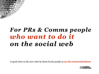 For PRs & Comms people
who want to do it
on the social web

A quick intro to the new rules by those lovely people at we do communications
 