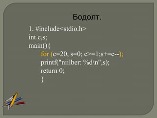 Бодолт.
1. #include<stdio.h>
int c,s;
main(){
     for (c=20, s=0; c>=1;s+=c--);
     printf("niilber: %dn",s);
     return 0;
     }
 