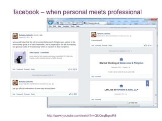 facebook – when personal meets professional
http://www.youtube.com/watch?v=QUQsqBqxoR4
 