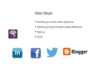 Next Steps
 Identify your social media objectives
 Identify your best-fit social media platform(s)
 Sign-up
 Soar!
 