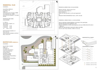 Calculations :
area of floor=1638.5m2
no of floors = 10
height =3.5
total build up area of project =30000
max residential area =18000
area of the the residential = 10*1638.5
(59.4%)
RESIDENTIALCORE STAIRS
CALCULATIONS :
H = 350 Cm
NO OF STEPS = 350/16 = 22
2R+G=60-62
2*16+G=60 G=28
2*16+G=62 G=30
so: G=30 , R=16
total horizontal circulation in 1
floor=178.7m2
total horizontal circulation in all the 8
floors =1427.2m2
Calculations :
area of 1 floor =2139m2
height =4.5
no of floors =4
circulation area=215m2 (
retails area=1318.4m2
services=220m2
stairs& lifts= 150m2
FAR CALCULATIONS
commerial area in the building =
8556m2 (28.5%)
residential area in the building
=16700m2 (56%)
REsidential plan
COMMERIAL GARAGE PLANS (-1,-2) CALCULATIONS:
AREA OF GROUND FLOOR(COMMERIAL USE)=50% OF THE LAND AREA
GROUND AND FIRST ARE COMMERIAL USES
AREA OF COMMERIAL FLOORS subtracting ducts and cores=5000-(20+20+70.5+83.2)
= 4889.5m2
FROM THE CODE WE NEED 3 CARS WITH 100m2 USE AREA
NO OF CARS THAT NEEDED =4889/33=148 CAR
RESIDENTIAL GARAGE PLAN (-3) CALCULATIONS:
AREA OF THE APP. = 190 m2 and 175 m3
NO OF APP. IN ONE FLOOR = 8
NO OF FLOORS = 8
FROM THE CODE WE NEED 1 car for each appartment
so:
MIN NO Of CARS IN RESIDENTIAL PLAN = 1*8*8 = 64 CAR
master plan (commercial)
25
 