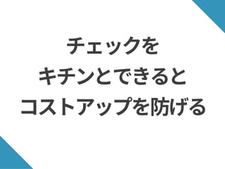 チェックを
キチンとできると
コストアップを防げる
 