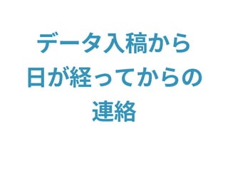 データ入稿から
日が経ってからの
連絡
 