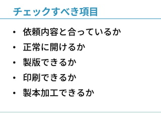 チェックすべき項目
• 依頼内容と合っているか
• 正常に開けるか
• 製版できるか
• 印刷できるか
• 製本加工できるか
 