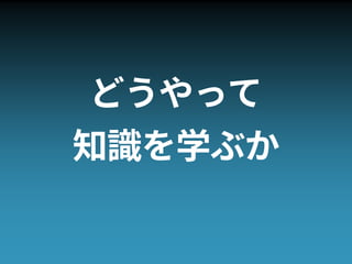 どうやって
知識を学ぶか
 