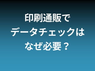 印刷通販で
データチェックは
なぜ必要？
 