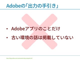 Adobeの｢出力の手引き｣
• Adobeアプリのことだけ
• 古い環境の話は掲載していない
https://blogs.adobe.com/creativestation/dtp-printguide-2017
 