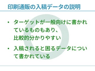 印刷通販の入稿データの説明
• ターゲットが一般向けに書かれ
ているものもあり、
比較的分かりやすい
• 入稿されると困るデータについ
て書かれている
 