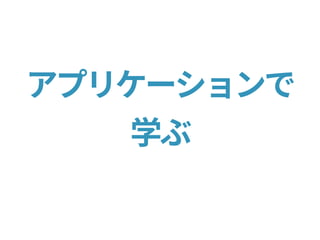 アプリケーションで
学ぶ
 