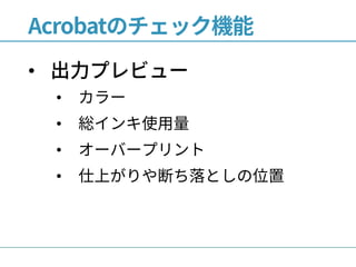 Acrobatのチェック機能
• 出力プレビュー
• カラー
• 総インキ使用量
• オーバープリント
• 仕上がりや断ち落としの位置
 