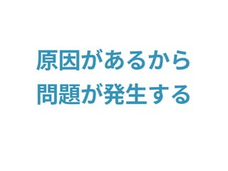 原因があるから
問題が発生する
 