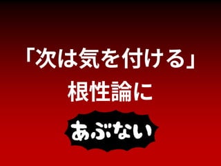 ｢次は気を付ける｣
根性論に
 