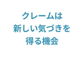 クレームは
新しい気づきを
得る機会
 