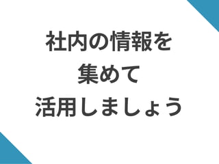 社内の情報を
集めて
活用しましょう
 