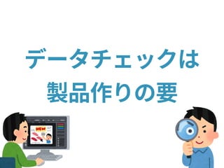 データチェックは
製品作りの要
 