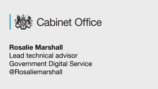Rosalie Marshall
Lead technical advisor
Government Digital Service
@Rosaliemarshall
 
